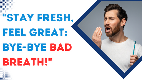 Feeling Fresh and Fabulous: Say Goodbye to Bad Breath Blues